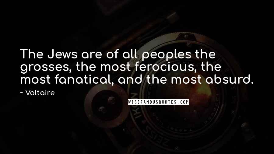 Voltaire Quotes: The Jews are of all peoples the grosses, the most ferocious, the most fanatical, and the most absurd.