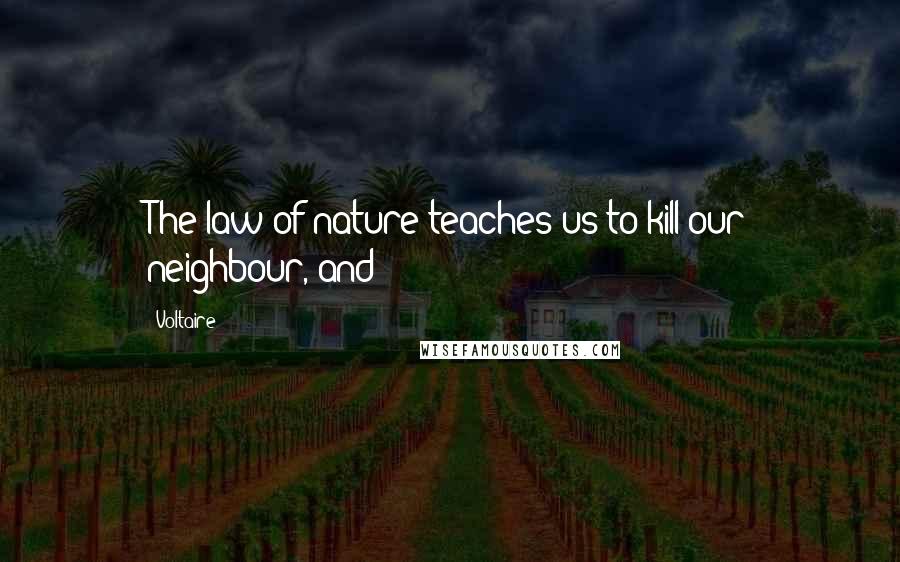 Voltaire Quotes: The law of nature teaches us to kill our neighbour, and