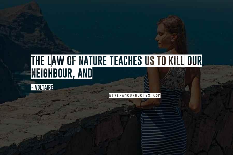 Voltaire Quotes: The law of nature teaches us to kill our neighbour, and