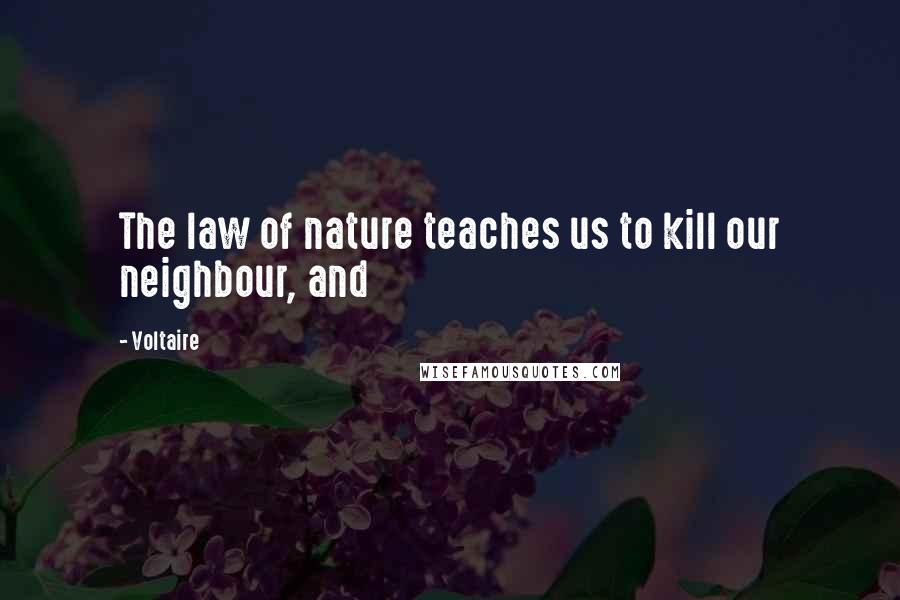 Voltaire Quotes: The law of nature teaches us to kill our neighbour, and