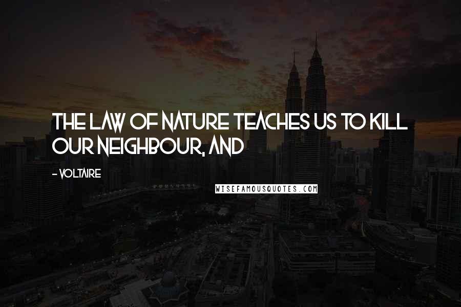Voltaire Quotes: The law of nature teaches us to kill our neighbour, and