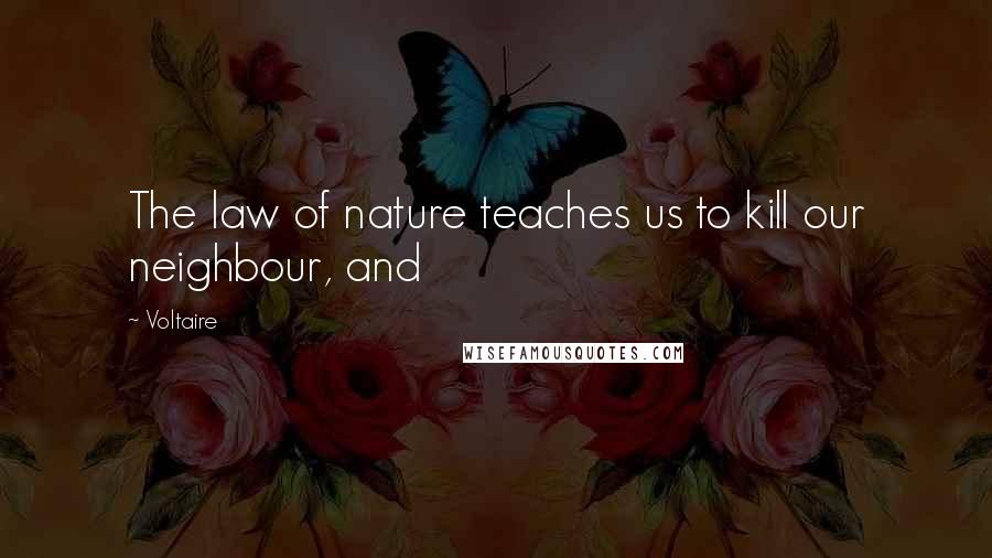 Voltaire Quotes: The law of nature teaches us to kill our neighbour, and