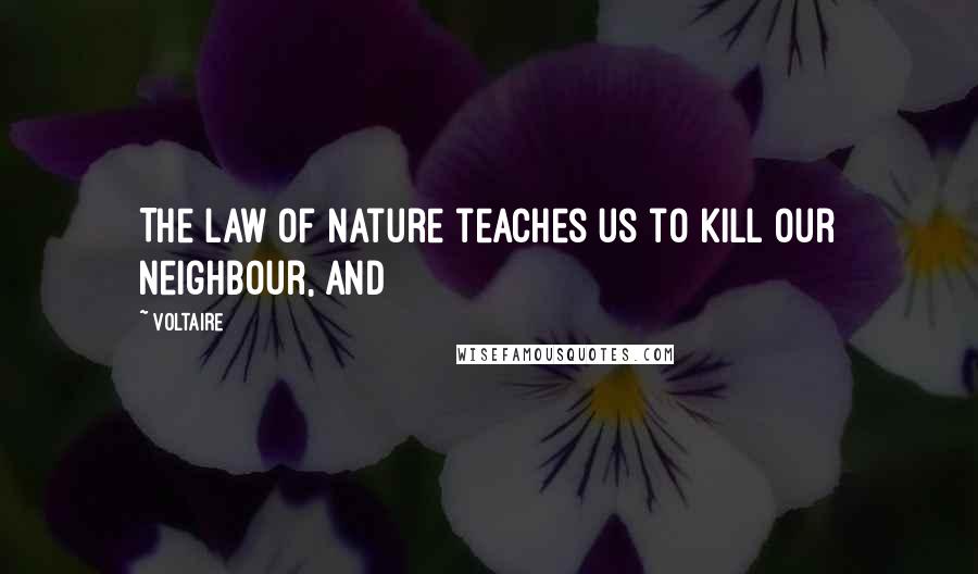 Voltaire Quotes: The law of nature teaches us to kill our neighbour, and