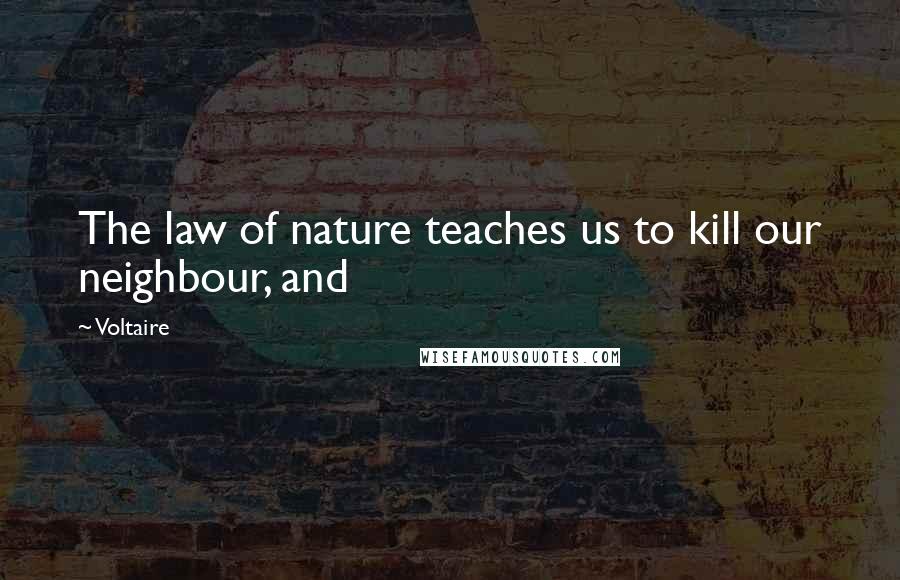 Voltaire Quotes: The law of nature teaches us to kill our neighbour, and