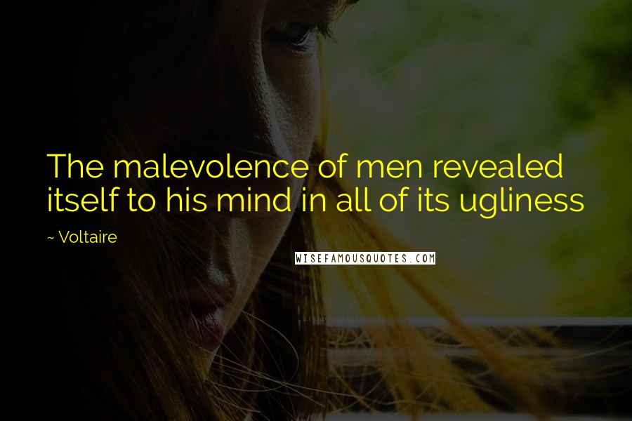 Voltaire Quotes: The malevolence of men revealed itself to his mind in all of its ugliness