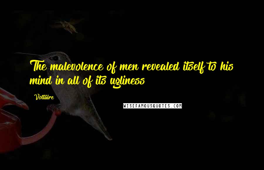 Voltaire Quotes: The malevolence of men revealed itself to his mind in all of its ugliness