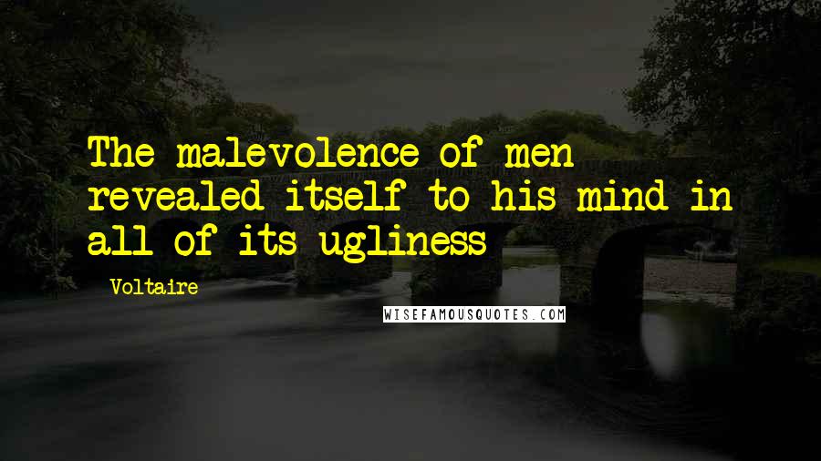 Voltaire Quotes: The malevolence of men revealed itself to his mind in all of its ugliness
