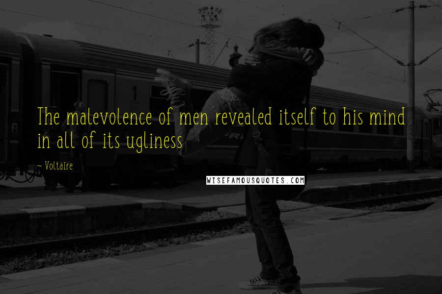 Voltaire Quotes: The malevolence of men revealed itself to his mind in all of its ugliness