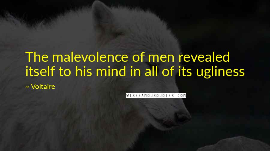 Voltaire Quotes: The malevolence of men revealed itself to his mind in all of its ugliness