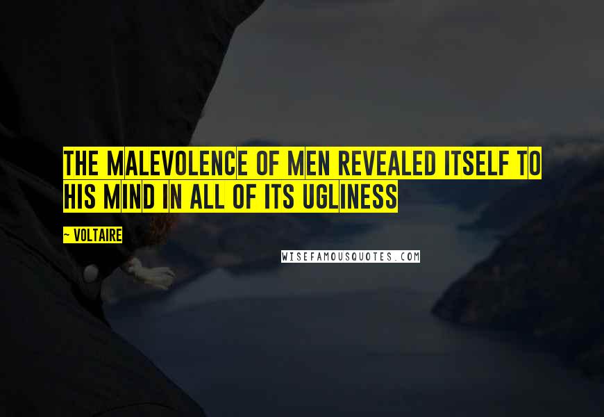 Voltaire Quotes: The malevolence of men revealed itself to his mind in all of its ugliness