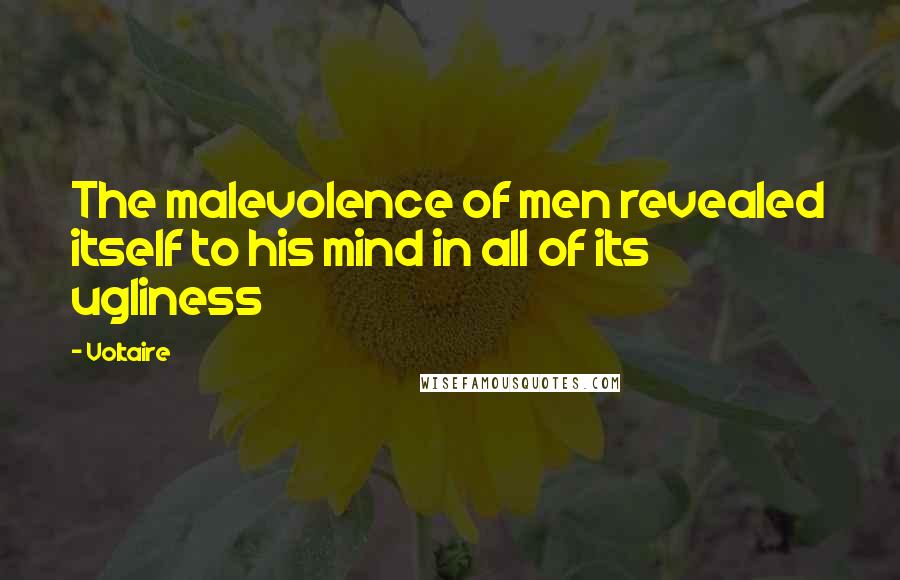 Voltaire Quotes: The malevolence of men revealed itself to his mind in all of its ugliness