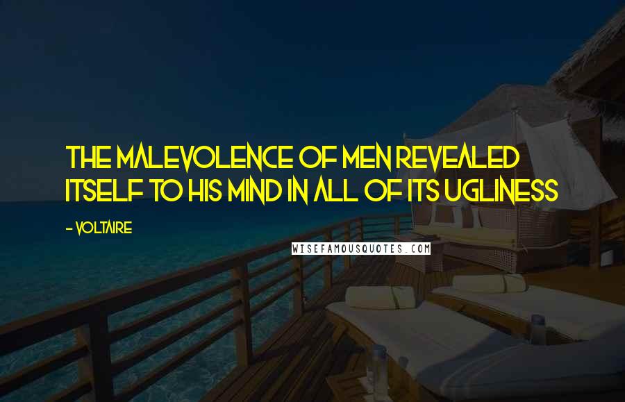 Voltaire Quotes: The malevolence of men revealed itself to his mind in all of its ugliness