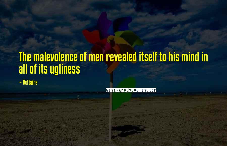 Voltaire Quotes: The malevolence of men revealed itself to his mind in all of its ugliness