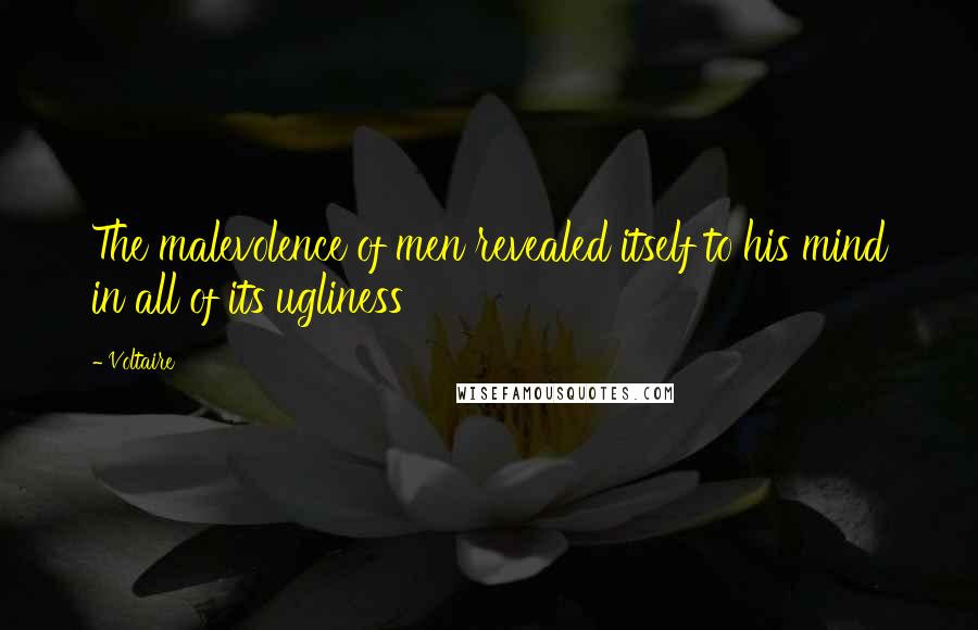 Voltaire Quotes: The malevolence of men revealed itself to his mind in all of its ugliness