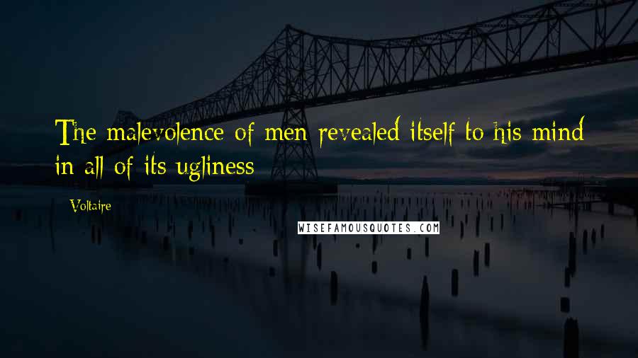 Voltaire Quotes: The malevolence of men revealed itself to his mind in all of its ugliness