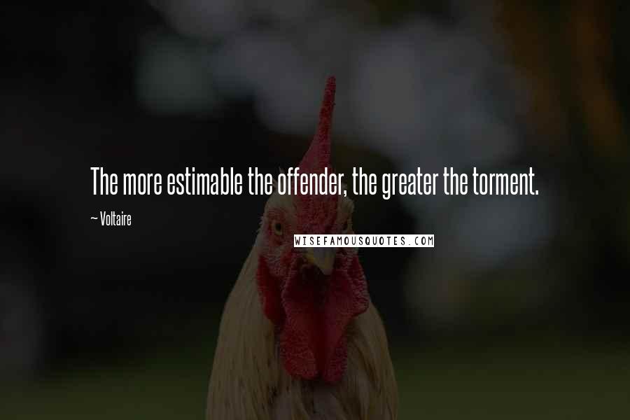 Voltaire Quotes: The more estimable the offender, the greater the torment.