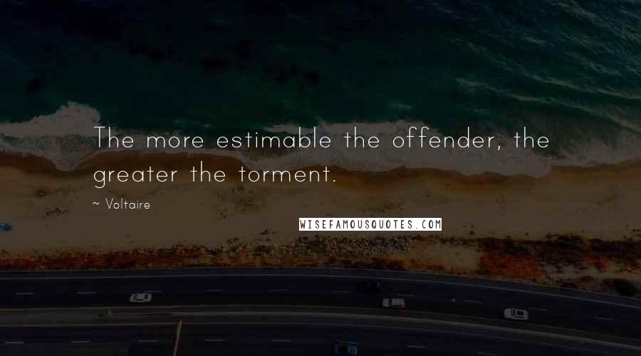 Voltaire Quotes: The more estimable the offender, the greater the torment.