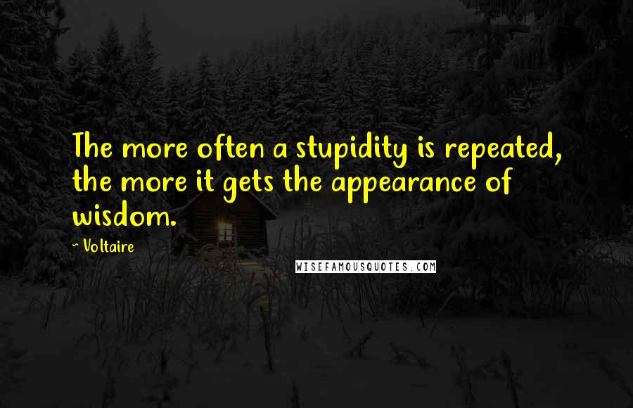Voltaire Quotes: The more often a stupidity is repeated, the more it gets the appearance of wisdom.