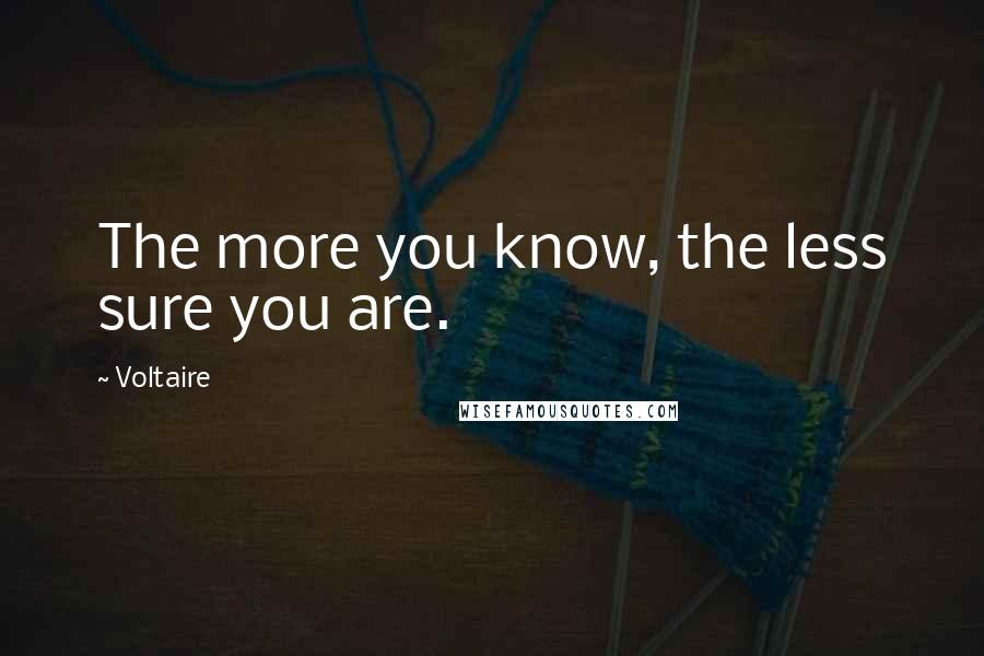 Voltaire Quotes: The more you know, the less sure you are.
