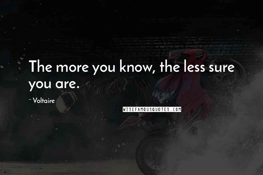 Voltaire Quotes: The more you know, the less sure you are.