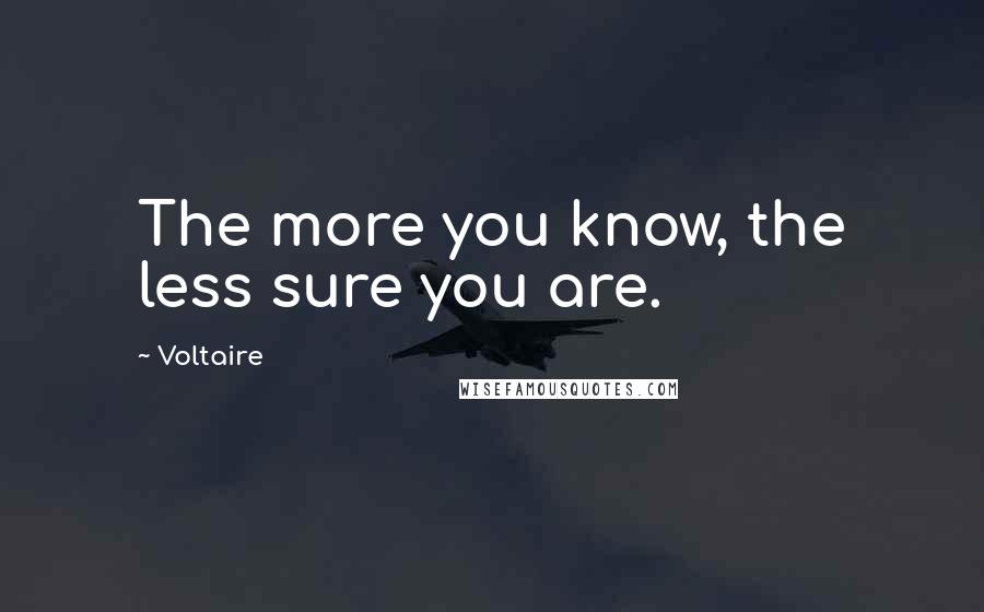 Voltaire Quotes: The more you know, the less sure you are.