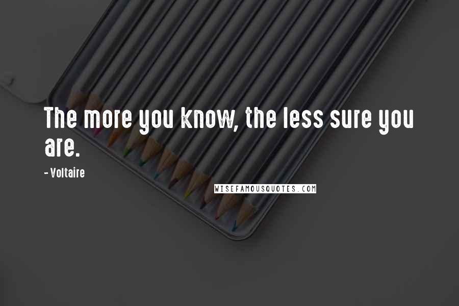 Voltaire Quotes: The more you know, the less sure you are.