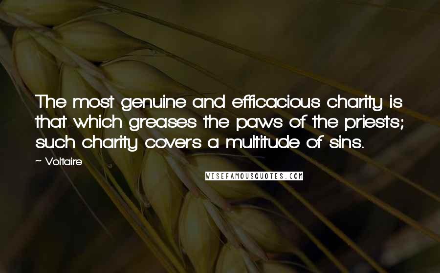Voltaire Quotes: The most genuine and efficacious charity is that which greases the paws of the priests; such charity covers a multitude of sins.
