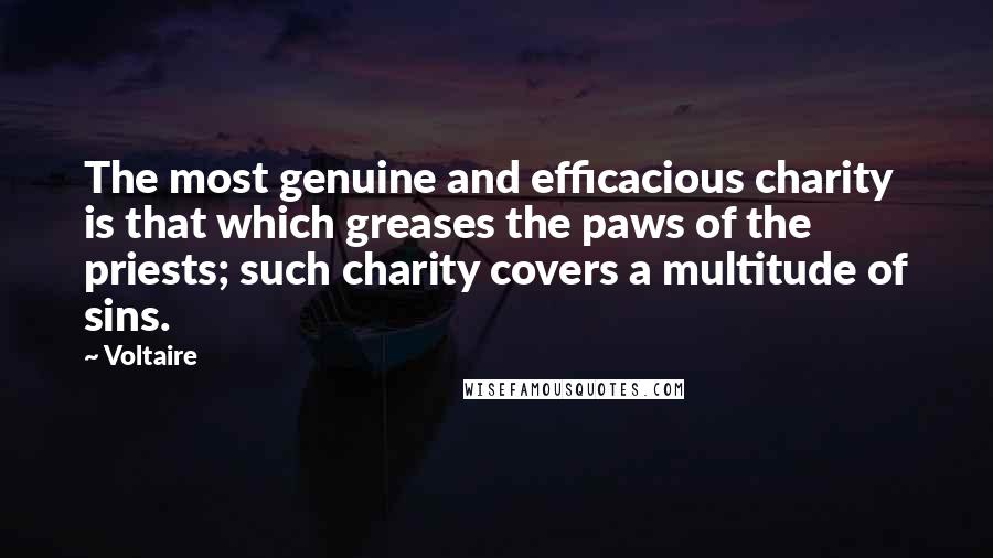 Voltaire Quotes: The most genuine and efficacious charity is that which greases the paws of the priests; such charity covers a multitude of sins.
