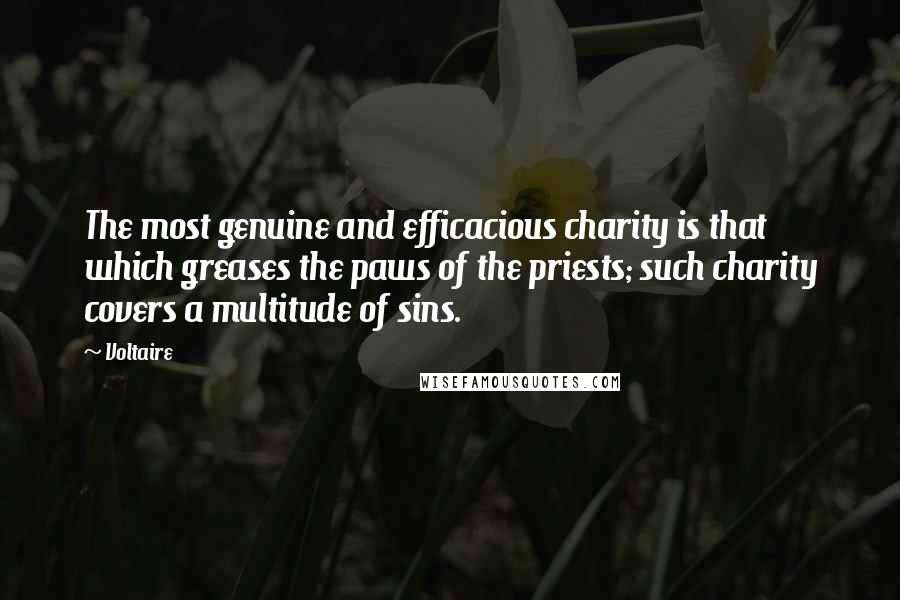 Voltaire Quotes: The most genuine and efficacious charity is that which greases the paws of the priests; such charity covers a multitude of sins.