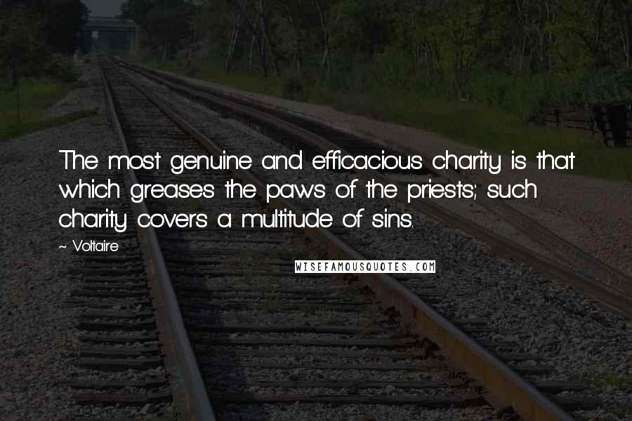 Voltaire Quotes: The most genuine and efficacious charity is that which greases the paws of the priests; such charity covers a multitude of sins.