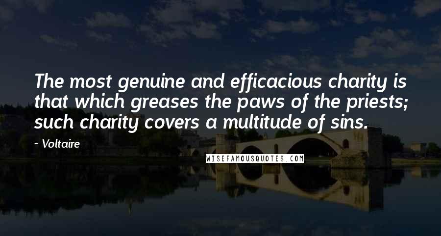 Voltaire Quotes: The most genuine and efficacious charity is that which greases the paws of the priests; such charity covers a multitude of sins.
