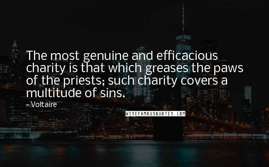 Voltaire Quotes: The most genuine and efficacious charity is that which greases the paws of the priests; such charity covers a multitude of sins.