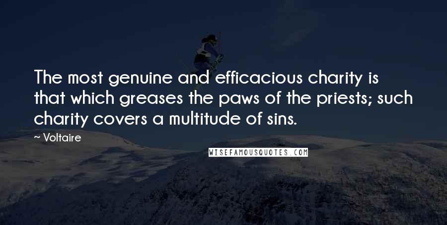 Voltaire Quotes: The most genuine and efficacious charity is that which greases the paws of the priests; such charity covers a multitude of sins.