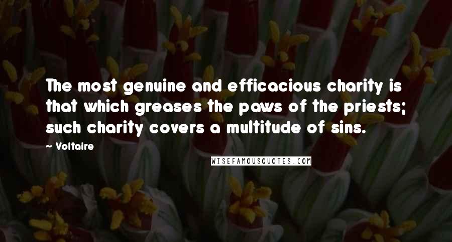 Voltaire Quotes: The most genuine and efficacious charity is that which greases the paws of the priests; such charity covers a multitude of sins.