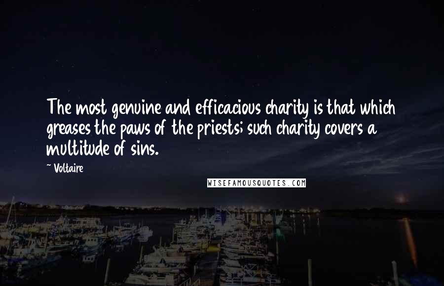 Voltaire Quotes: The most genuine and efficacious charity is that which greases the paws of the priests; such charity covers a multitude of sins.