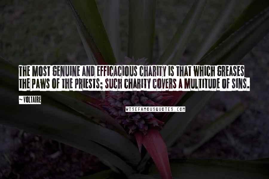 Voltaire Quotes: The most genuine and efficacious charity is that which greases the paws of the priests; such charity covers a multitude of sins.