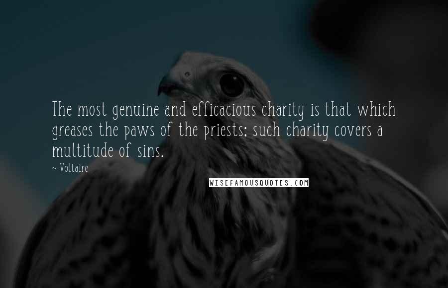 Voltaire Quotes: The most genuine and efficacious charity is that which greases the paws of the priests; such charity covers a multitude of sins.