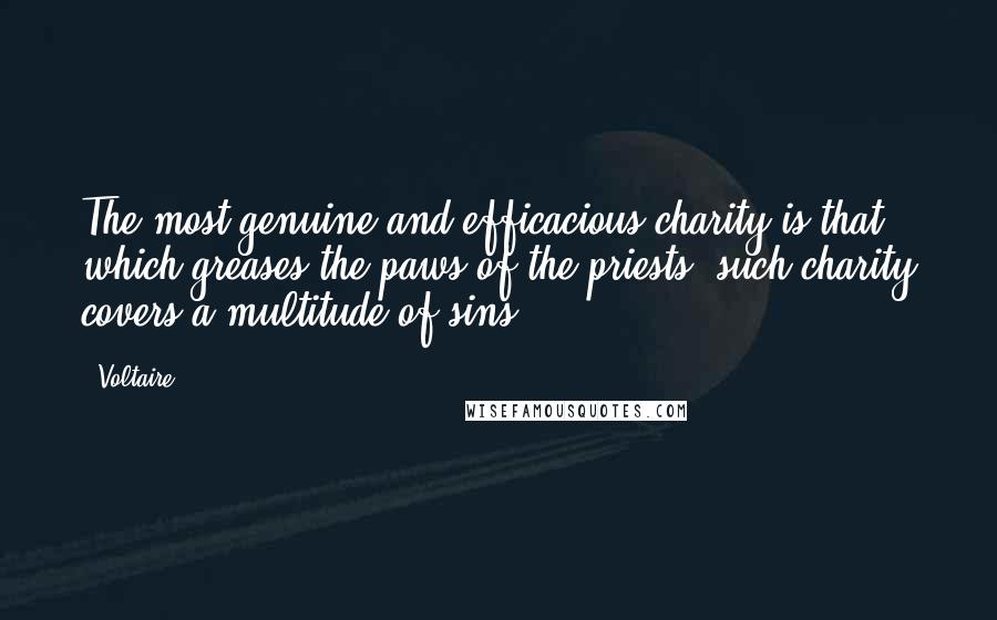 Voltaire Quotes: The most genuine and efficacious charity is that which greases the paws of the priests; such charity covers a multitude of sins.
