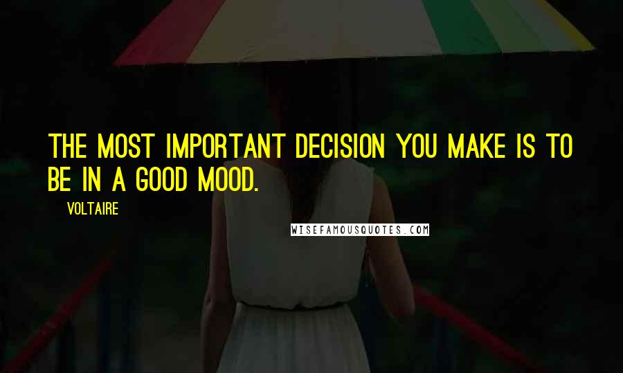 Voltaire Quotes: The most important decision you make is to be in a good mood.