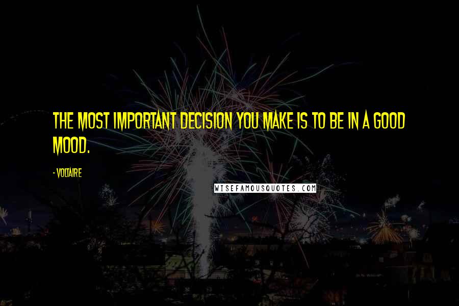 Voltaire Quotes: The most important decision you make is to be in a good mood.