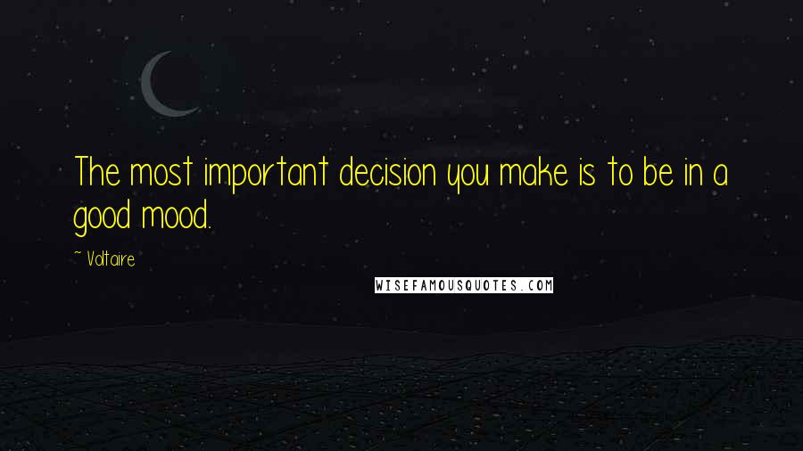 Voltaire Quotes: The most important decision you make is to be in a good mood.