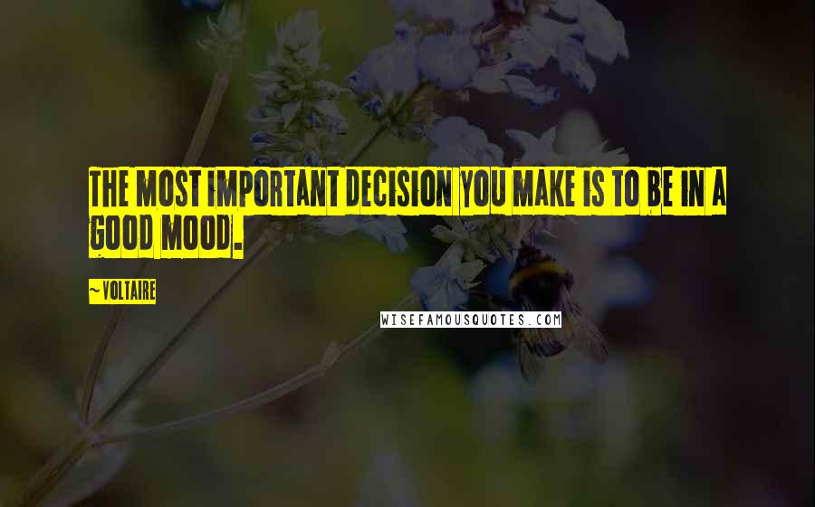 Voltaire Quotes: The most important decision you make is to be in a good mood.