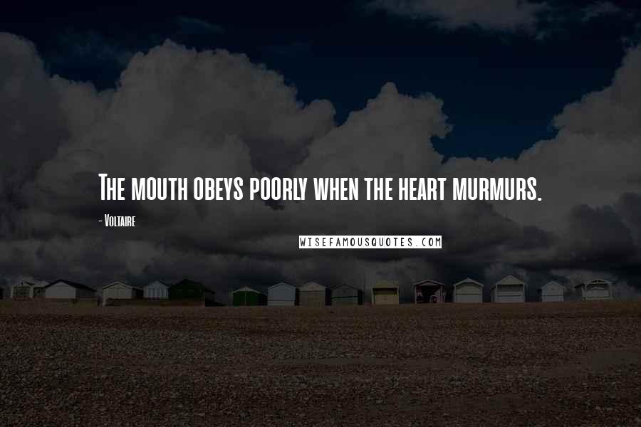 Voltaire Quotes: The mouth obeys poorly when the heart murmurs.