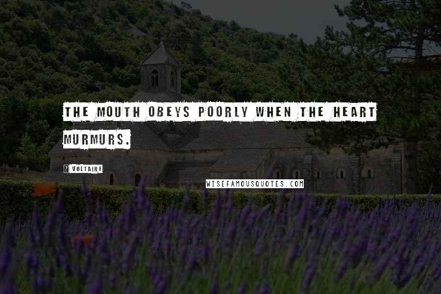 Voltaire Quotes: The mouth obeys poorly when the heart murmurs.