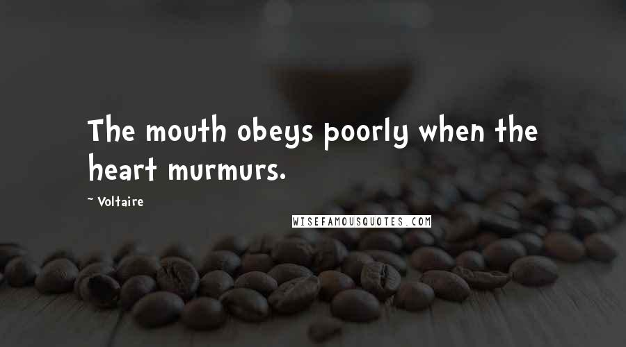 Voltaire Quotes: The mouth obeys poorly when the heart murmurs.