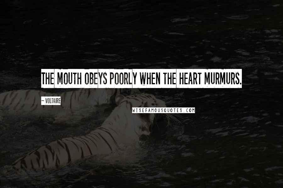 Voltaire Quotes: The mouth obeys poorly when the heart murmurs.