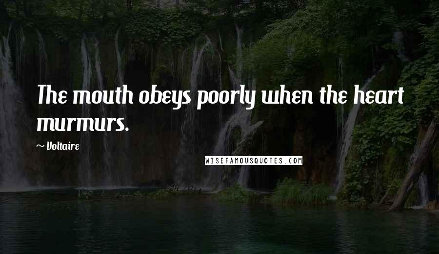 Voltaire Quotes: The mouth obeys poorly when the heart murmurs.