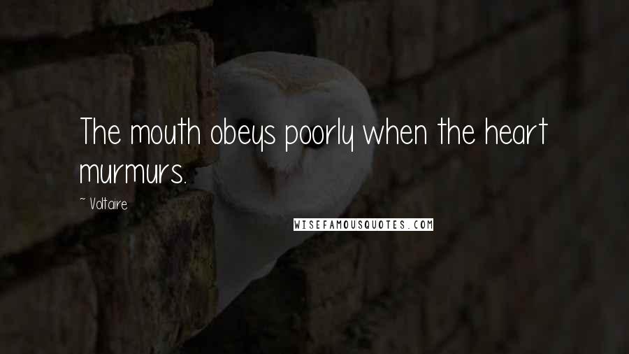 Voltaire Quotes: The mouth obeys poorly when the heart murmurs.