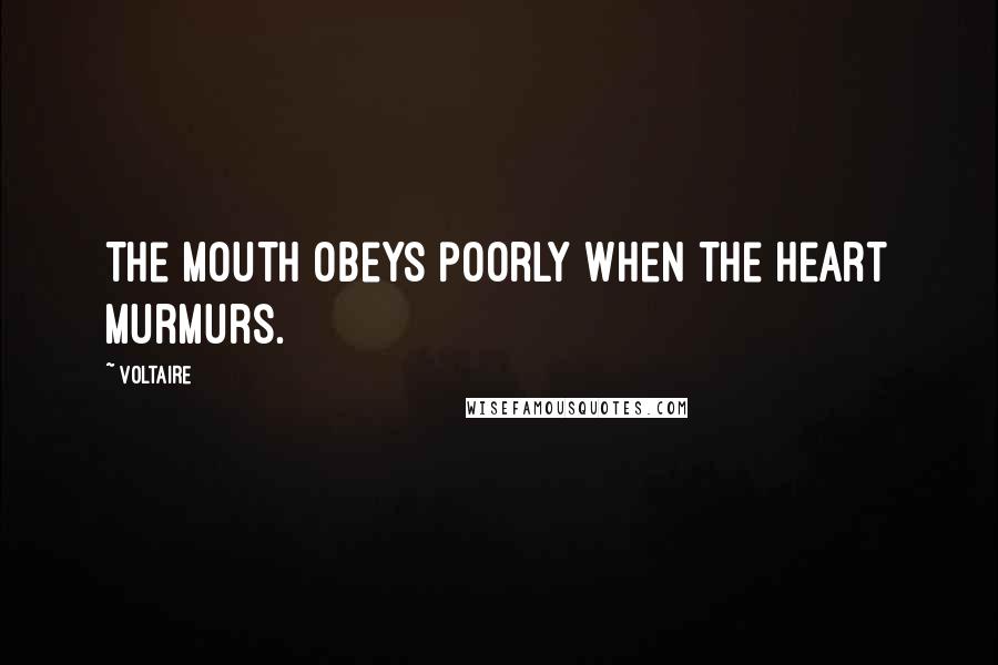 Voltaire Quotes: The mouth obeys poorly when the heart murmurs.