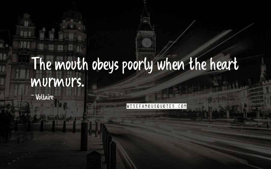 Voltaire Quotes: The mouth obeys poorly when the heart murmurs.